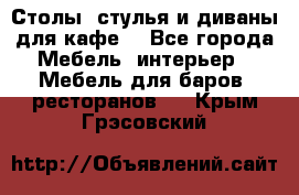 Столы, стулья и диваны для кафе. - Все города Мебель, интерьер » Мебель для баров, ресторанов   . Крым,Грэсовский